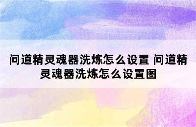 问道精灵魂器洗炼怎么设置 问道精灵魂器洗炼怎么设置图